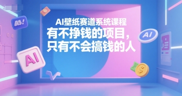 AI壁纸赛道系统课程，有不挣钱的项目，只有不会搞钱的人汇创网-网创项目_汇创网_中创网_福缘网_冒泡网_资源整合平台汇创网