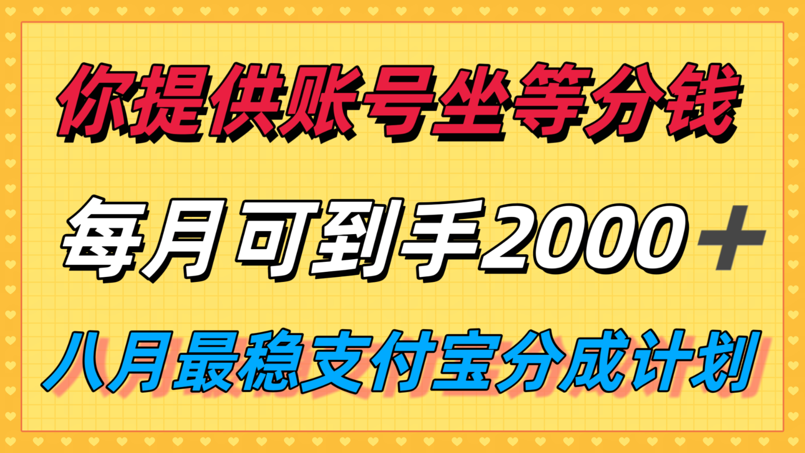 你提供账号我们发视频，每月到手2k＋，八月最稳支付宝分成计划玩法来袭！汇创网-网创项目_汇创网_中创网_福缘网_冒泡网_资源整合平台汇创网
