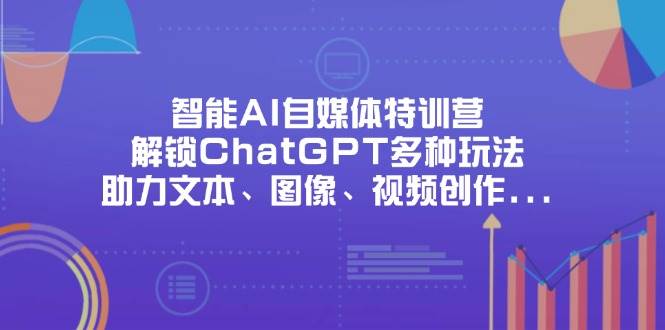 （14245期）智能AI自媒体特训营，解锁ChatGPT多种玩法，助力文本、图像、视频创作…汇创网-网创项目_汇创网_中创网_福缘网_冒泡网_资源整合平台汇创网