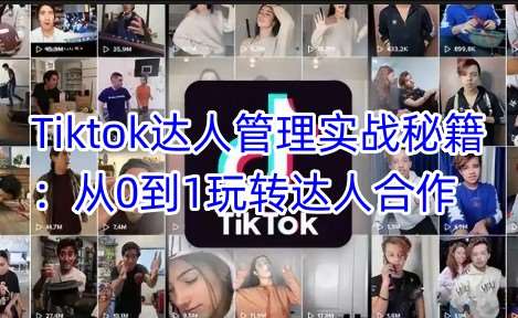 Tiktok达人管理实战秘籍：从0到1玩转达人合作汇创网-网创项目_汇创网_中创网_福缘网_冒泡网_资源整合平台汇创网