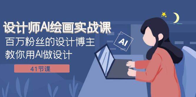 设计师AI绘画实战课：百万粉丝的设计博主教你用AI做设计（41节课）网创项目_汇创网_中创网_福缘网_冒泡网_资源整合平台汇创网