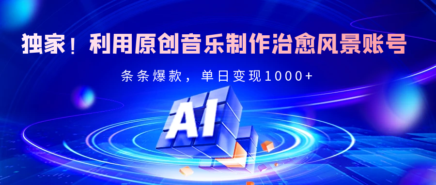 独家！利用原创音乐制作治愈风景账号，条条爆款，单日变现2000+网创项目_汇创网_中创网_福缘网_冒泡网_资源整合平台汇创网