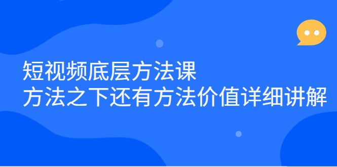 短视频底层方法课：方法之下还有方法价值详细讲解汇创网-网创项目_汇创网_中创网_福缘网_冒泡网_资源整合平台汇创网