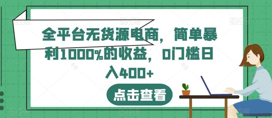 全平台无货源电商，简单暴利1000%的收益，0门槛日入400+【揭秘】网创项目_汇创网_中创网_福缘网_冒泡网_资源整合平台汇创网