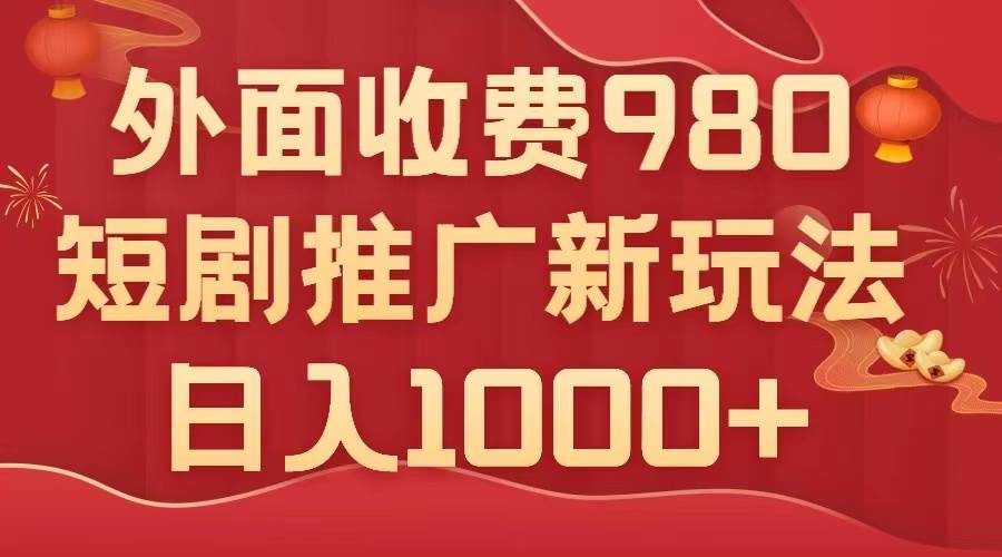 外面收费980，短剧推广最新搬运玩法，几分钟一个作品，日入1000+汇创网-网创项目_汇创网_中创网_福缘网_冒泡网_网创项目平台汇创网