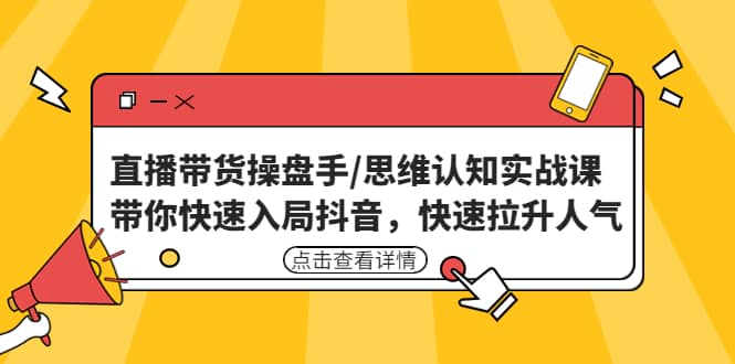 直播带货操盘手/思维认知实战课：带你快速入局抖音，快速拉升人气汇创网-网创项目_汇创网_中创网_福缘网_冒泡网_资源整合平台汇创网