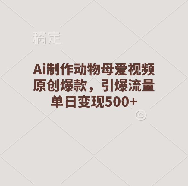Ai制作动物母爱视频，原创爆款，引爆流量，单日变现500+汇创网-网创项目_汇创网_中创网_福缘网_冒泡网_资源整合平台汇创网