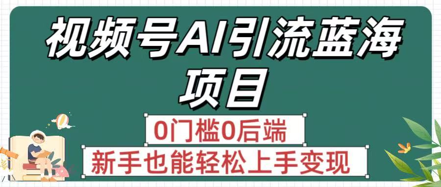 疯传！视频号AI引流蓝海项目，0门槛0后端，新手也能轻松上手变现汇创网-网创项目_汇创网_中创网_福缘网_冒泡网_网创项目平台汇创网