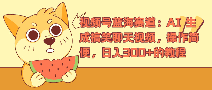 视频号蓝海赛道，AI 生成搞笑聊天视频，操作简便，日入300+的教程汇创网-网创项目_汇创网_中创网_福缘网_冒泡网_资源整合平台汇创网