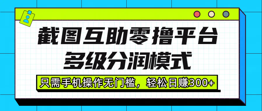 截图互助零撸平台，多级分润模式，只需手机操作无门槛，轻松日赚300+汇创网-网创项目_汇创网_中创网_福缘网_冒泡网_网创项目平台汇创网