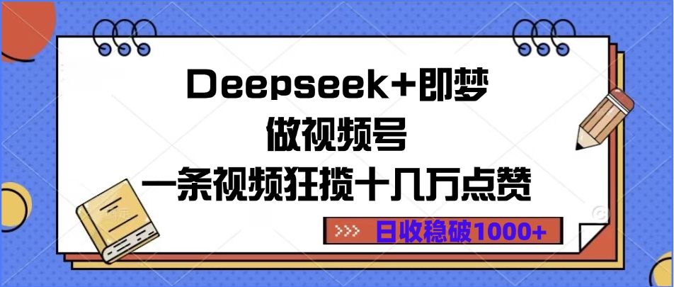 Deepseek+即梦做视频号，一条视频狂揽十几万点赞，日收稳破1000+汇创网-网创项目_汇创网_中创网_福缘网_冒泡网_资源整合平台汇创网