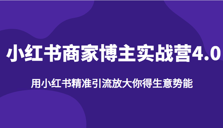 小红书商家博主实战营4.0，用小红书精准引流放大你得生意势能汇创网-网创项目_汇创网_中创网_福缘网_冒泡网_资源整合平台汇创网