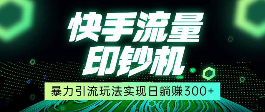 快手流量印钞机，暴力引流玩法,简单无脑操作，实现日躺赚300+汇创网-网创项目_汇创网_中创网_福缘网_冒泡网_资源整合平台汇创网