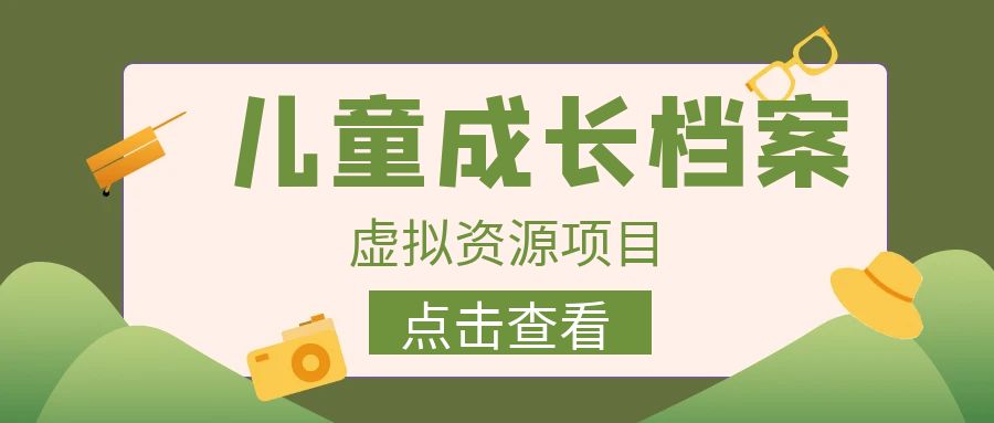 外面收费980的长期稳定项目，儿童成长档案虚拟资源变现，两次变现实现日入500+汇创网-网创项目_汇创网_中创网_福缘网_冒泡网_网创项目平台汇创网