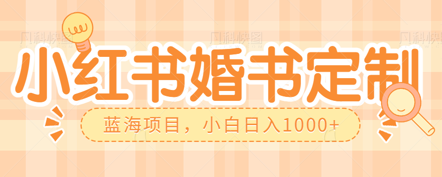 零门槛操作小红薯婚书定制，蓝海信息差项目，小白日入1000+汇创网-网创项目_汇创网_中创网_福缘网_冒泡网_网创项目平台汇创网