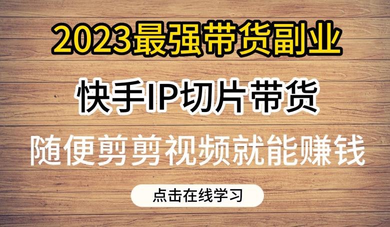 2023最强带货副业快手IP切片带货，门槛低，0粉丝也可以进行，随便剪剪视频就能赚钱汇创网-网创项目_汇创网_中创网_福缘网_冒泡网_资源整合平台汇创网