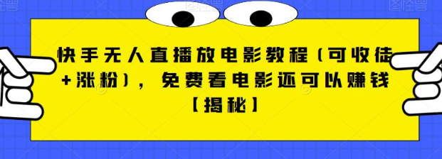 快手无人直播放电影教程(可收徒+涨粉)，免费看电影还可以赚钱【视频+全套素材】汇创网-网创项目_汇创网_中创网_福缘网_冒泡网_资源整合平台汇创网