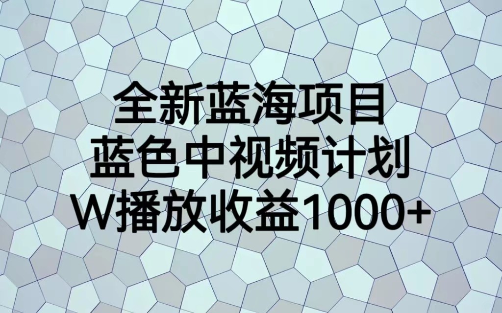 全新蓝海项目，蓝色中视频计划，1W播放量1000+汇创网-网创项目_汇创网_中创网_福缘网_冒泡网_资源整合平台汇创网