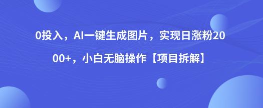 0投入，AI一键生成图片，实现日涨粉2000+，小白无脑操作【项目拆解】汇创网-网创项目_汇创网_中创网_福缘网_冒泡网_网创项目平台汇创网