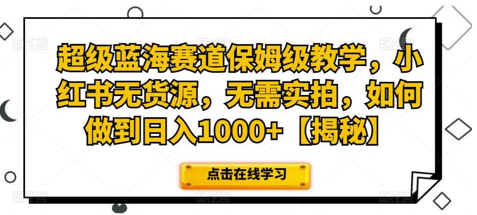 超级蓝海赛道保姆级教学，小红书无货源，无需实拍，如何做到日入1000+【揭秘】汇创网-网创项目_汇创网_中创网_福缘网_冒泡网_资源整合平台汇创网