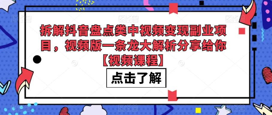 拆解抖音盘点类中视频变现副业项目，视频版一条龙大解析分享给你【视频课程】汇创网-网创项目_汇创网_中创网_福缘网_冒泡网_网创项目平台汇创网