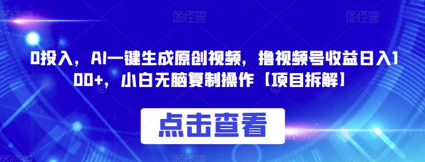 0投入，AI一键生成原创视频，撸视频号收益日入100+，小白无脑复制操作【项目拆解】汇创网-网创项目_汇创网_中创网_福缘网_冒泡网_资源整合平台汇创网