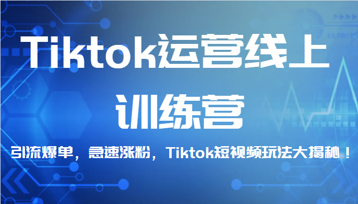 Tiktok运营线上训练营，引流爆单，急速涨粉，Tiktok短视频玩法大揭秘！汇创网-网创项目_汇创网_中创网_福缘网_冒泡网_资源整合平台汇创网