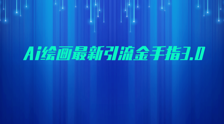AI绘画最新引流金手指3.0，可靠的流量变现方式，小白日入200+汇创网-网创项目_汇创网_中创网_福缘网_冒泡网_网创项目平台汇创网