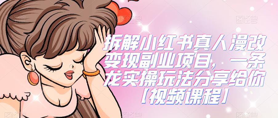 拆解小红书真人漫改变现副业项目，一条龙实操玩法分享给你【视频课程】汇创网-网创项目_汇创网_中创网_福缘网_冒泡网_网创项目平台汇创网