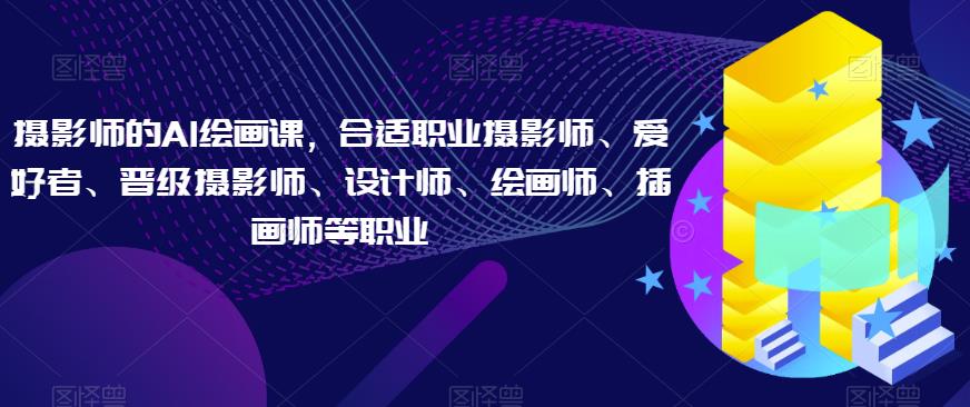 摄影师的AI绘画课，合适职业摄影师、爱好者、晋级摄影师、设计师、绘画师、插画师等职业汇创网-网创项目_汇创网_中创网_福缘网_冒泡网_资源整合平台汇创网