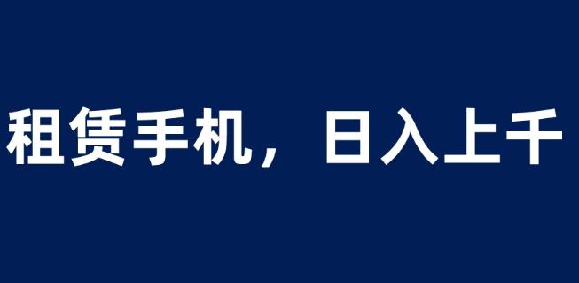 租赁手机蓝海项目，轻松到日入上千，小白0成本直接上手【揭秘】汇创网-网创项目_汇创网_中创网_福缘网_冒泡网_网创项目平台汇创网