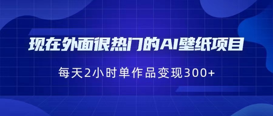 现在外面很热门的AI壁纸项目，0成本，一部手机，每天2小时，单个作品变现300+汇创网-网创项目_汇创网_中创网_福缘网_冒泡网_资源整合平台汇创网
