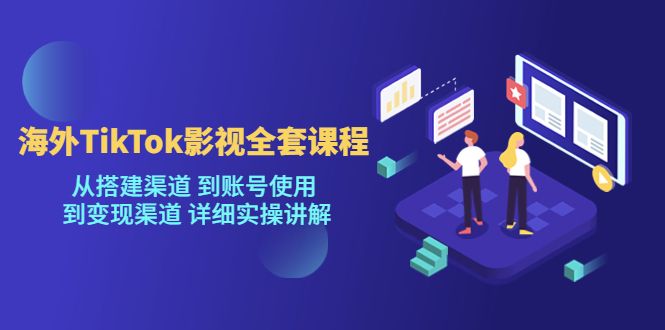 海外TikTok影视全套课程，从搭建渠道 到账号使用到变现渠道详细实操讲解（7月更新）汇创网-网创项目_汇创网_中创网_福缘网_冒泡网_资源整合平台汇创网