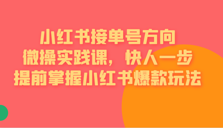 红书接单号方向微操实践课,快人一步提前掌握小红书爆款玩法汇创网-网创项目_汇创网_中创网_福缘网_冒泡网_网创项目平台汇创网