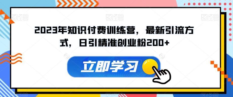 2023年知识付费训练营，最新引流方式，日引精准创业粉200+【揭秘】汇创网-网创项目_汇创网_中创网_福缘网_冒泡网_网创项目平台汇创网