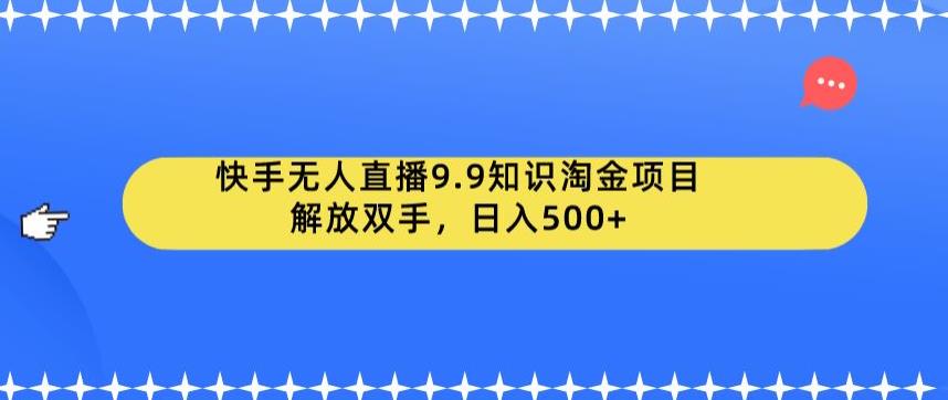 快手无人直播9.9知识淘金项目，解放双手，日入500+【揭秘】汇创网-网创项目_汇创网_中创网_福缘网_冒泡网_网创项目平台汇创网
