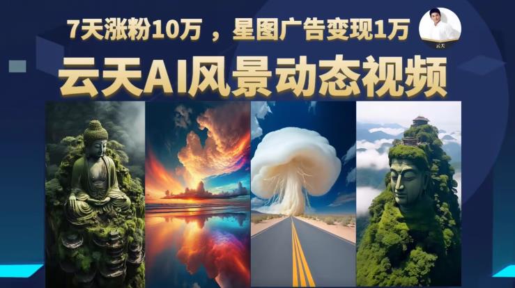 云天AI风景动图视频制作，7天涨粉10万，星图广告变现1万汇创网-网创项目_汇创网_中创网_福缘网_冒泡网_资源整合平台汇创网