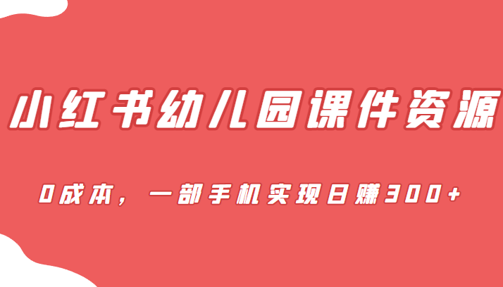 蓝海赛道,小红书幼儿园课件资源,0成本,一部手机实现日赚300+汇创网-网创项目_汇创网_中创网_福缘网_冒泡网_网创项目平台汇创网