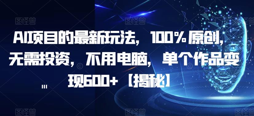 AI项目的最新玩法，100%原创，无需投资，不用电脑，单个作品变现600+【揭秘】汇创网-网创项目_汇创网_中创网_福缘网_冒泡网_网创项目平台汇创网