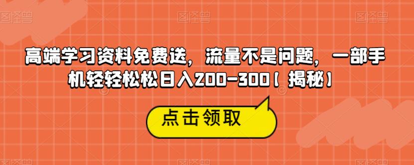 高端学习资料免费送，流量不是问题，一部手机轻轻松松日入200-300【揭秘】汇创网-网创项目_汇创网_中创网_福缘网_冒泡网_网创项目平台汇创网