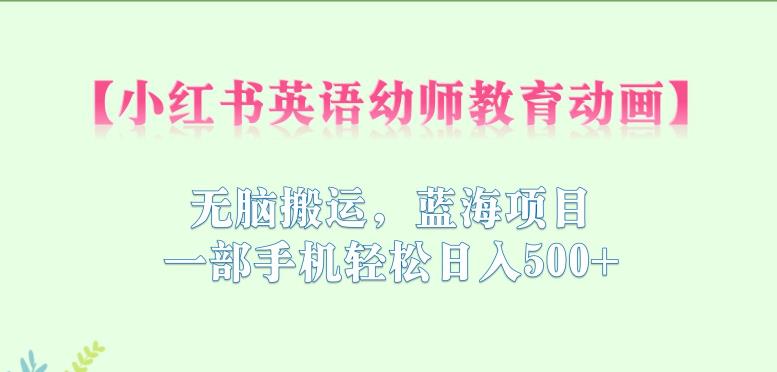 小红书英语幼师教育动画，无脑搬运，蓝海项目，一部手机轻松日入500+【揭秘】网创项目_汇创网_中创网_福缘网_冒泡网_资源整合平台汇创网