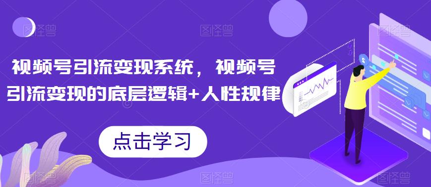 视频号引流变现系统，视频号引流变现的底层逻辑+人性规律汇创网-网创项目_汇创网_中创网_福缘网_冒泡网_资源整合平台汇创网