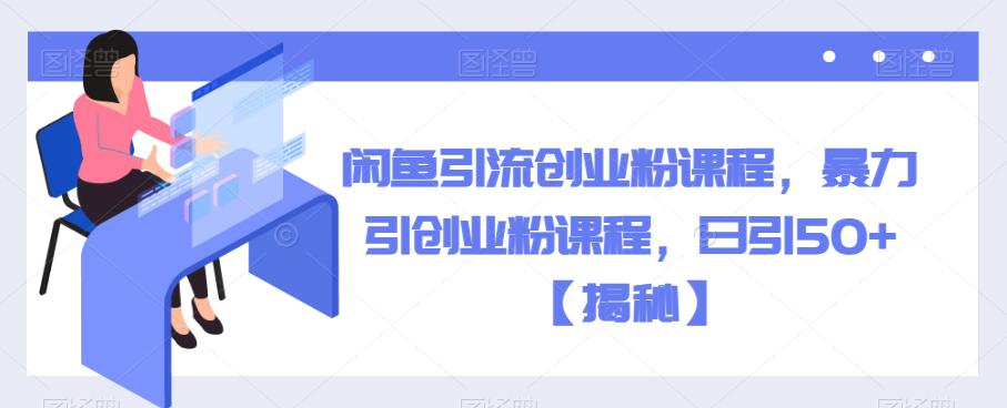 闲鱼引流创业粉课程，暴力引创业粉课程，日引50+【揭秘】汇创网-网创项目_汇创网_中创网_福缘网_冒泡网_资源整合平台汇创网
