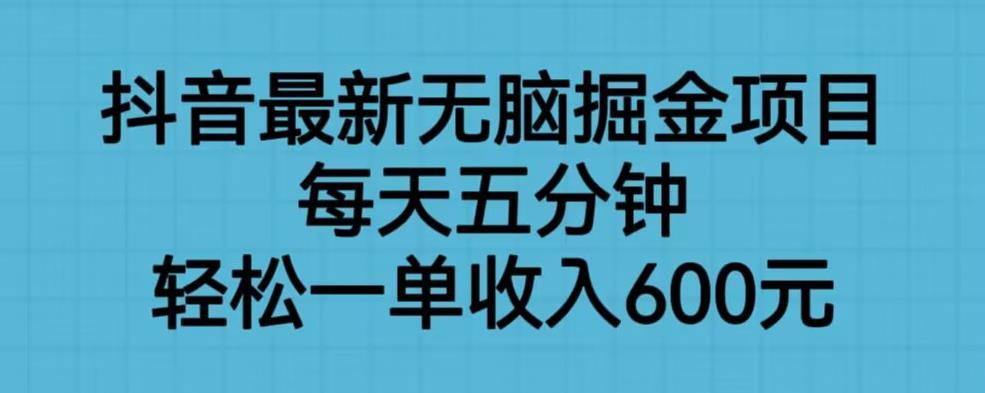 抖音最新无脑掘金项目，每天五分钟，轻松一单收入600元【揭秘】汇创网-网创项目_汇创网_中创网_福缘网_冒泡网_资源整合平台汇创网