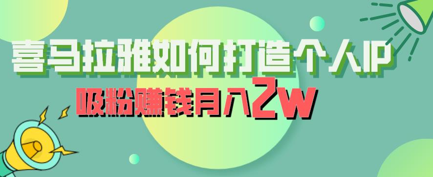 喜马拉雅如何打造个人IP，吸粉赚钱月入2W【揭秘】汇创网-网创项目_汇创网_中创网_福缘网_冒泡网_资源整合平台汇创网