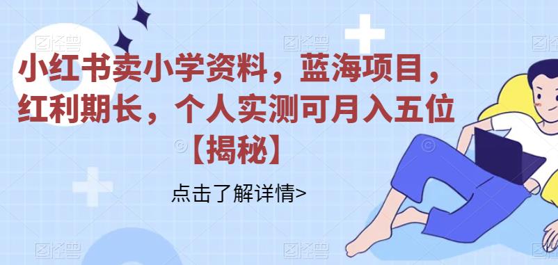 小红书卖小学资料，蓝海项目，红利期长，个人实测可月入五位【揭秘】汇创网-网创项目_汇创网_中创网_福缘网_冒泡网_资源整合平台汇创网