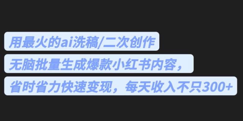 最火的ai洗稿，无脑批量生成爆款小红书内容，省时省力，每天收入不只300+【揭秘】汇创网-网创项目_汇创网_中创网_福缘网_冒泡网_资源整合平台汇创网