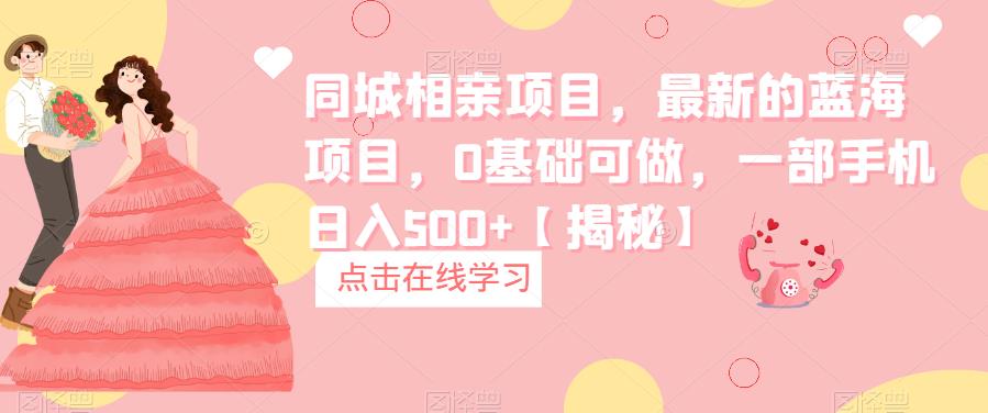 同城相亲项目，最新的蓝海项目，0基础可做，一部手机日入500+【揭秘】汇创网-网创项目_汇创网_中创网_福缘网_冒泡网_资源整合平台汇创网