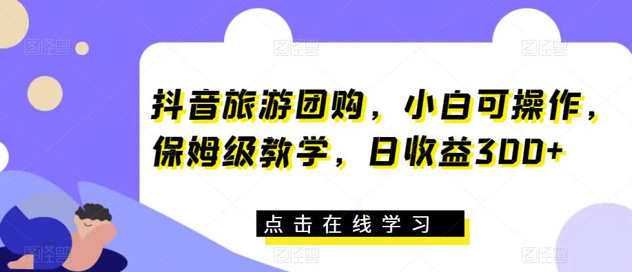 抖音旅游团购，小白可操作，保姆级教学，日收益300+【揭秘】汇创网-网创项目_汇创网_中创网_福缘网_冒泡网_资源整合平台汇创网