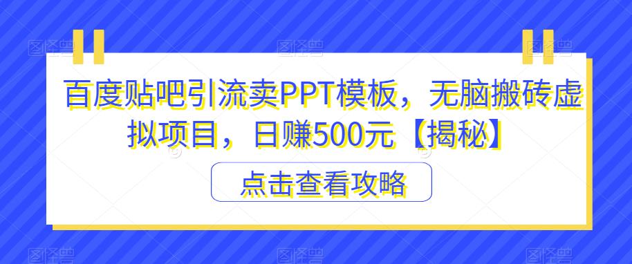 百度贴吧引流卖PPT模板，无脑搬砖虚拟项目，日赚500元【揭秘】汇创网-网创项目_汇创网_中创网_福缘网_冒泡网_资源整合平台汇创网